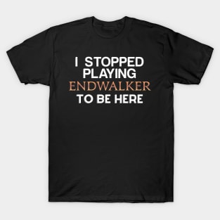 I Stopped playing Endwalker to be here T-Shirt